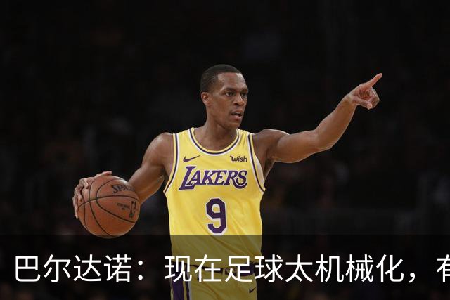 巴尔达诺：现在足球太机械化，有马拉多纳或梅西的比赛更好看