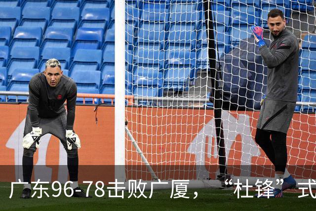 广东96-78击败广厦，“杜锋”式用人做对了，徐杰与胡明轩分工成关键！