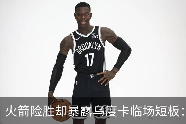 火箭险胜却暴露乌度卡临场短板：杜兰特末7分钟近乎隐身折返跑
