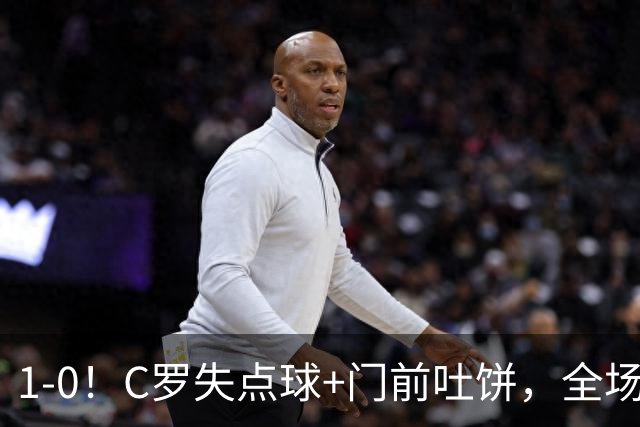 1-0！C罗失点球+门前吐饼，全场最低分，菲利克斯救主，利雅得胜利3连胜