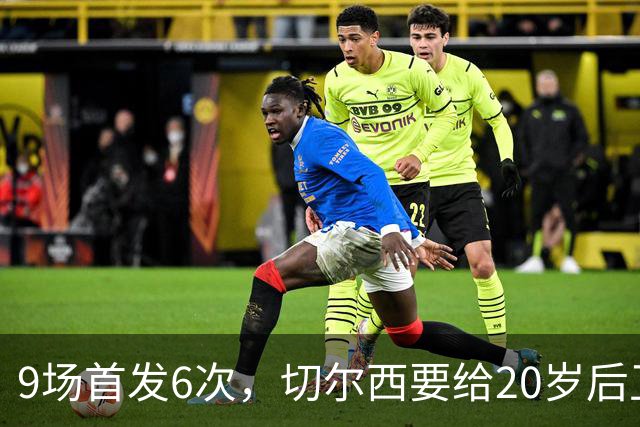 9场首发6次，切尔西要给20岁后卫一份“丰厚”新合同